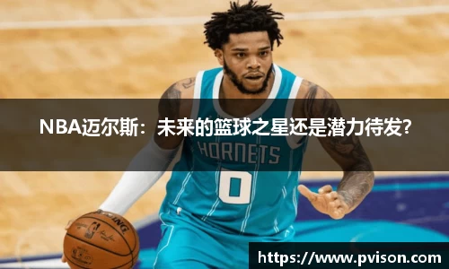 NBA迈尔斯：未来的篮球之星还是潜力待发？